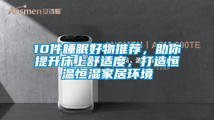 10件睡眠好物推薦，助你提升床上舒適度，打造恒溫恒濕家居環境