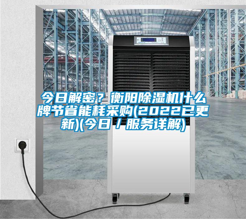 今日解密？衡陽(yáng)除濕機(jī)什么牌節(jié)省能耗采購(gòu)(2022已更新)(今日／服務(wù)詳解)