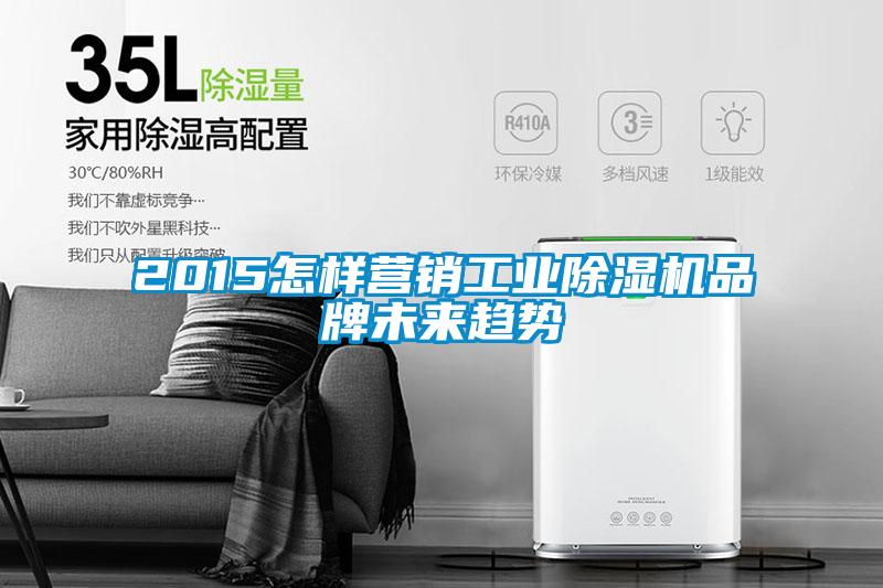 2015怎樣營銷工業除濕機品牌未來趨勢