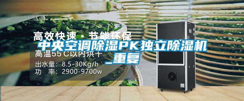 中央空調除濕PK獨立除濕機_重復