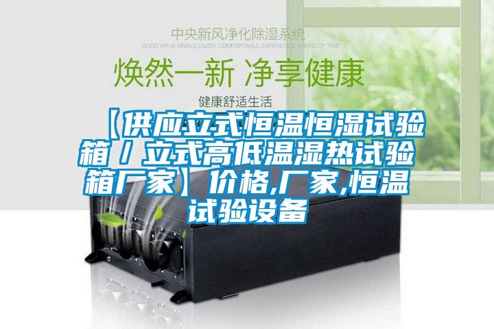【供應立式恒溫恒濕試驗箱／立式高低溫濕熱試驗箱廠家】價格,廠家,恒溫試驗設備