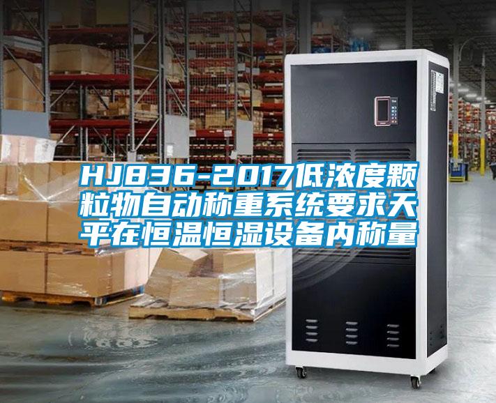 HJ836-2017低濃度顆粒物自動稱重系統(tǒng)要求天平在恒溫恒濕設備內稱量