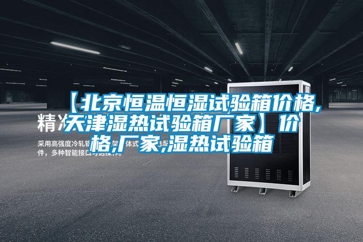 【北京恒溫恒濕試驗箱價格,天津濕熱試驗箱廠家】價格,廠家,濕熱試驗箱