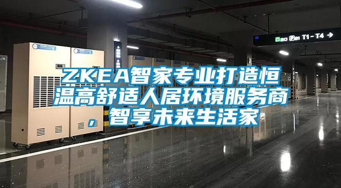 ZKEA智家專業打造恒溫高舒適人居環境服務商，智享未來生活家