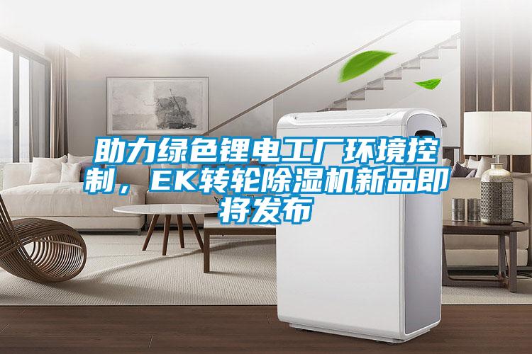 助力綠色鋰電工廠環境控制，EK轉輪除濕機新品即將發布