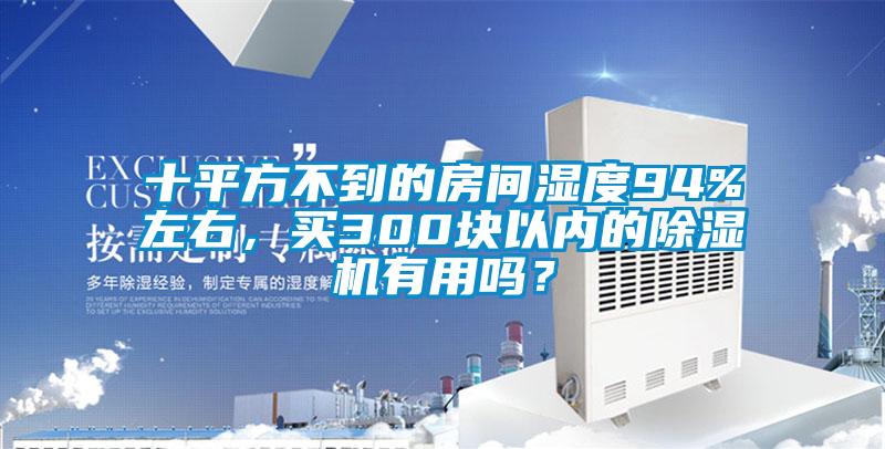 十平方不到的房間濕度94%左右，買300塊以內的除濕機有用嗎？