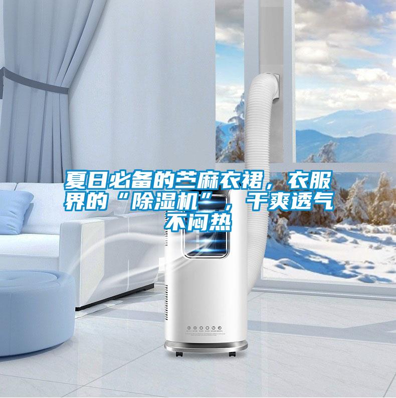 夏日必備的苧麻衣裙，衣服界的“除濕機”，干爽透氣不悶熱