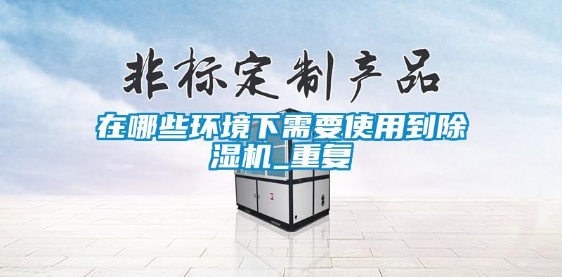 在哪些環境下需要使用到除濕機_重復