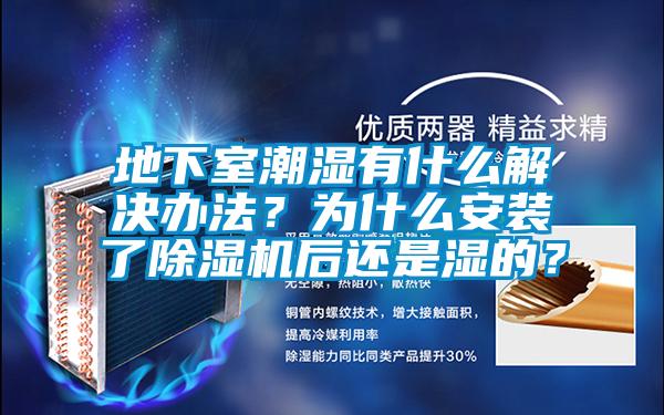 地下室潮濕有什么解決辦法？為什么安裝了除濕機后還是濕的？