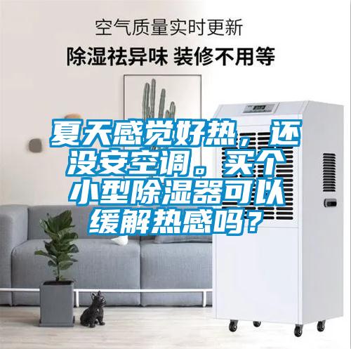 夏天感覺好熱，還沒安空調。買個小型除濕器可以緩解熱感嗎？