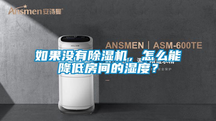 如果沒有除濕機，怎么能降低房間的濕度？