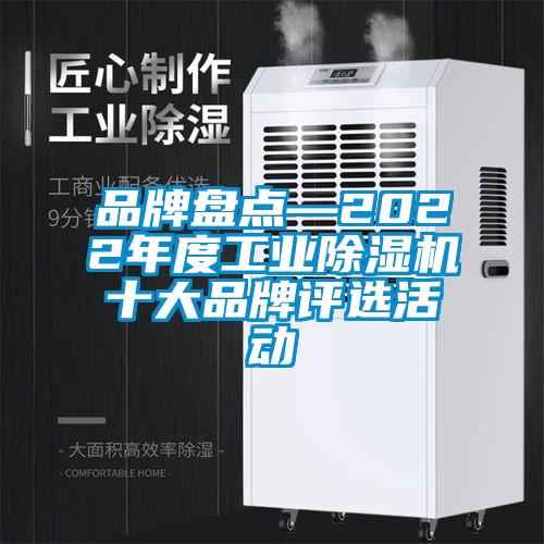 品牌盤點(diǎn)—2022年度工業(yè)除濕機(jī)十大品牌評選活動(dòng)