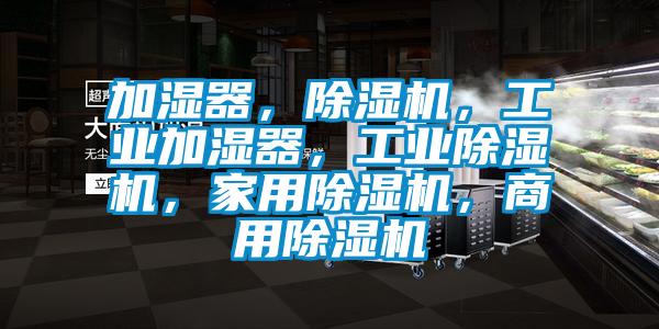 加濕器，除濕機，工業(yè)加濕器，工業(yè)除濕機，家用除濕機，商用除濕機