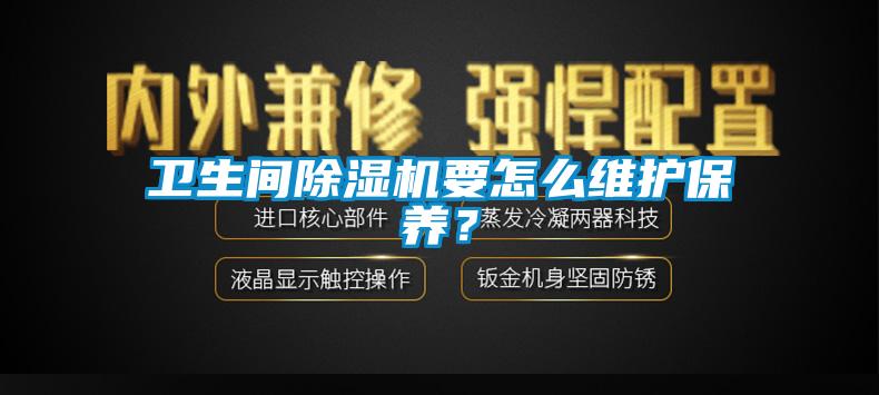 衛(wèi)生間除濕機(jī)要怎么維護(hù)保養(yǎng)？