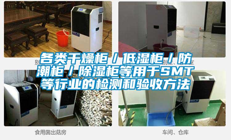 各類干燥柜/低濕柜/防潮柜/除濕柜等用于SMT等行業(yè)的檢測(cè)和驗(yàn)收方法