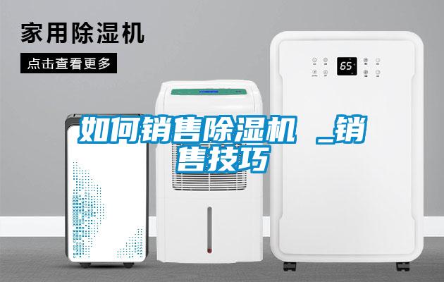 如何銷售除濕機 _銷售技巧