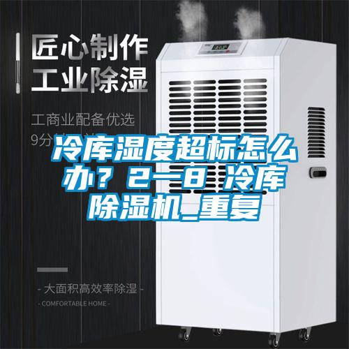 冷庫濕度超標怎么辦？2一8℃冷庫除濕機_重復