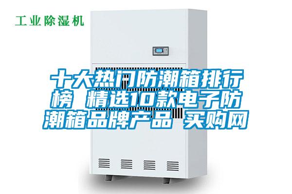 十大熱門防潮箱排行榜 精選10款電子防潮箱品牌產(chǎn)品→買購網(wǎng)