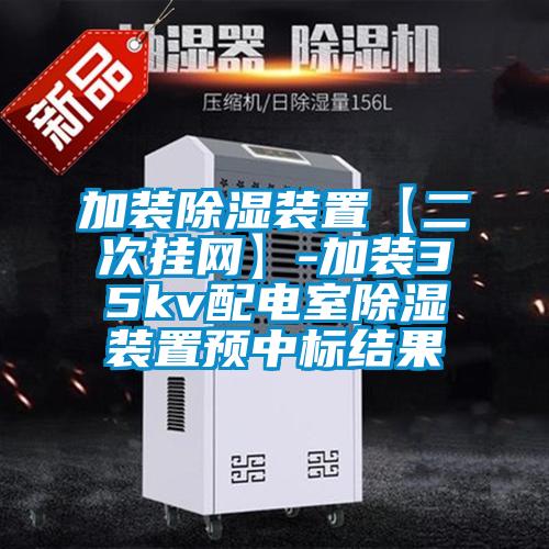加裝除濕裝置【二次掛網(wǎng)】-加裝35kv配電室除濕裝置預(yù)中標(biāo)結(jié)果