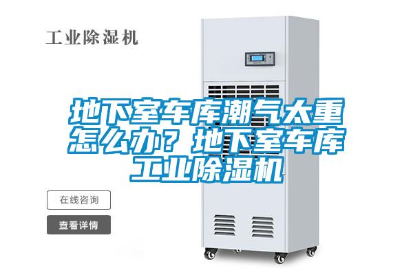 地下室車庫潮氣太重怎么辦？地下室車庫工業除濕機