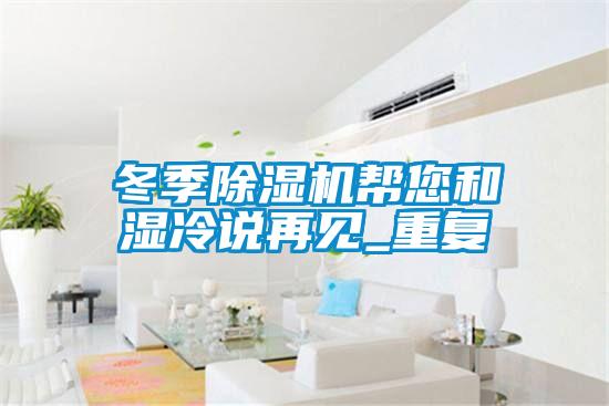 冬季除濕機幫您和濕冷說再見_重復
