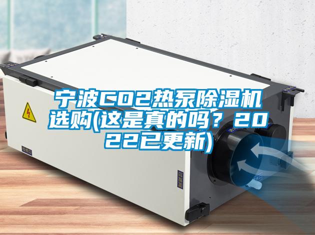 寧波CO2熱泵除濕機(jī)選購(gòu)(這是真的嗎？2022已更新)