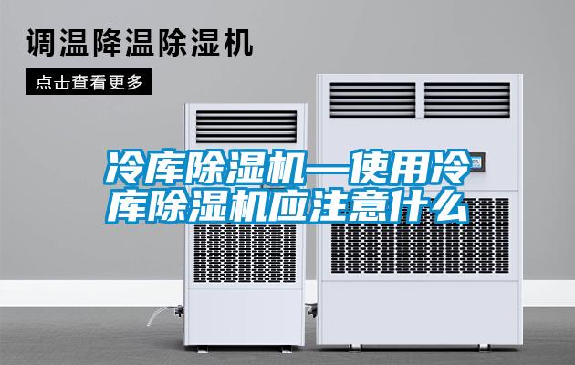 冷庫除濕機—使用冷庫除濕機應注意什么