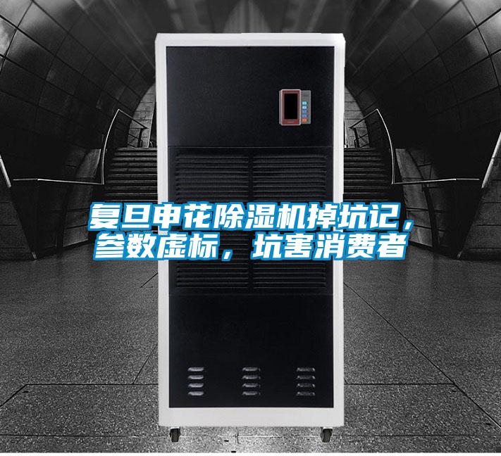 復旦申花除濕機掉坑記，參數虛標，坑害消費者