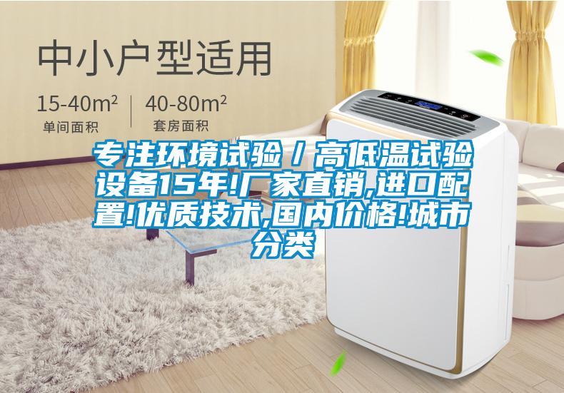 專注環(huán)境試驗(yàn)/高低溫試驗(yàn)設(shè)備15年!廠家直銷,進(jìn)口配置!優(yōu)質(zhì)技術(shù),國(guó)內(nèi)價(jià)格!城市分類