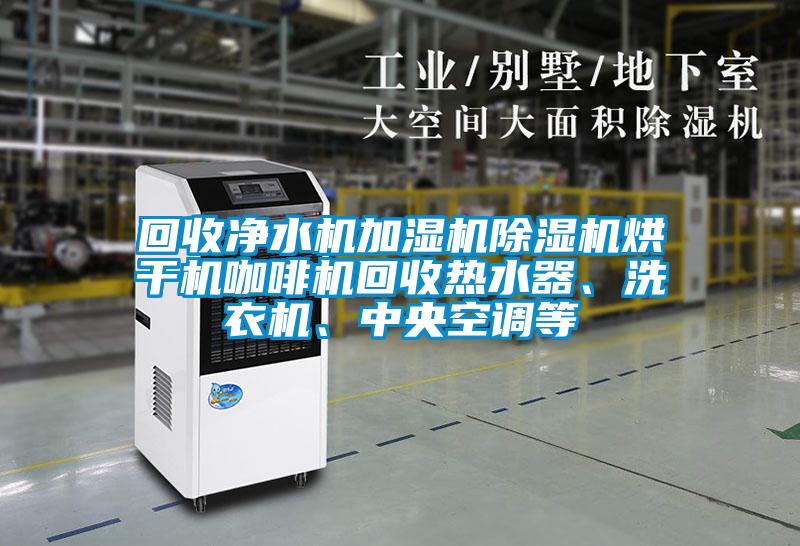 回收凈水機加濕機除濕機烘干機咖啡機回收熱水器、洗衣機、中央空調等