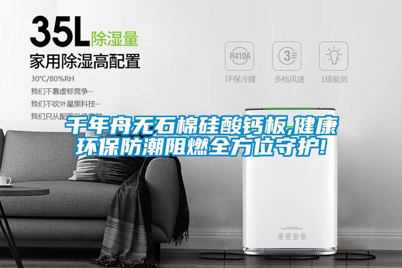 千年舟無石棉硅酸鈣板,健康環(huán)保防潮阻燃全方位守護!