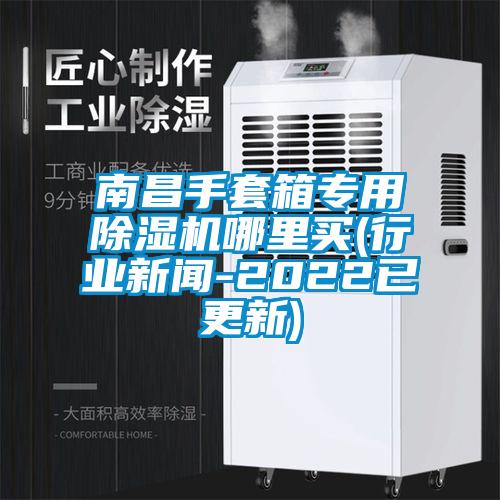 南昌手套箱專用除濕機(jī)哪里買(行業(yè)新聞-2022已更新)