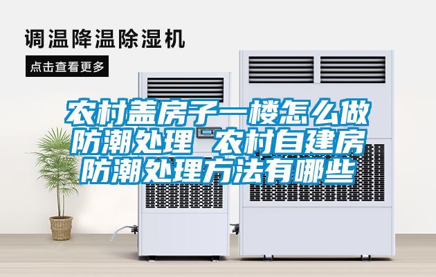 農(nóng)村蓋房子一樓怎么做防潮處理 農(nóng)村自建房防潮處理方法有哪些