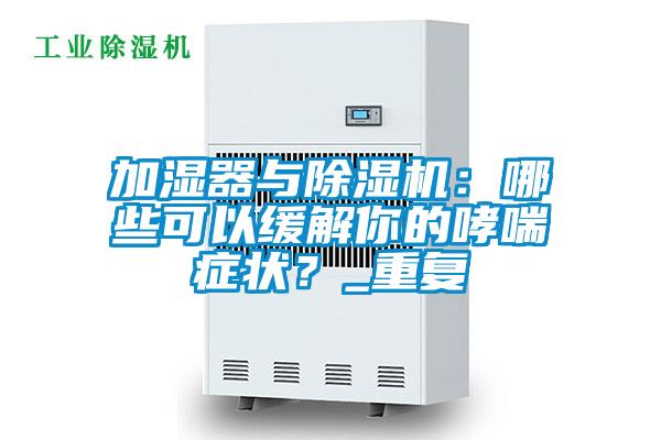 加濕器與除濕機(jī)：哪些可以緩解你的哮喘癥狀？_重復(fù)