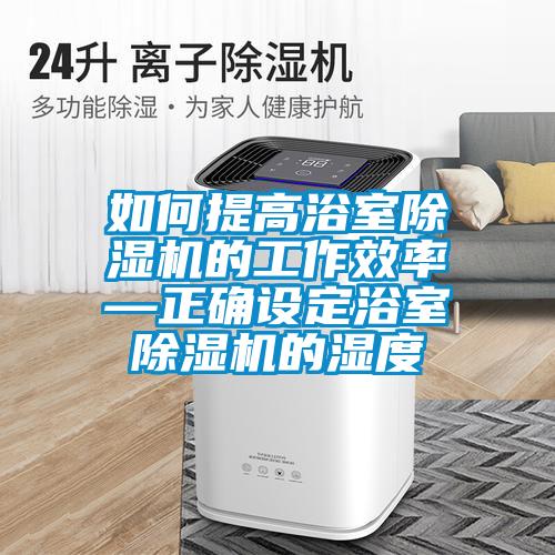如何提高浴室除濕機的工作效率—正確設定浴室除濕機的濕度