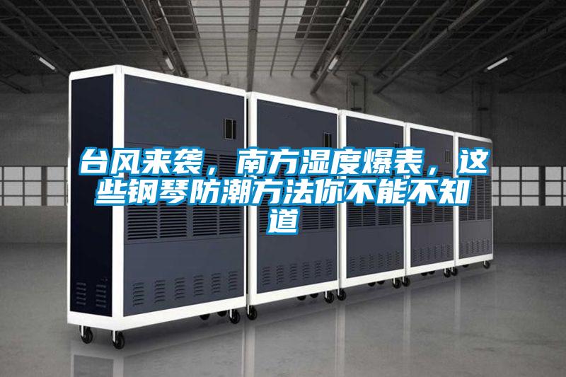 臺(tái)風(fēng)來襲,南方濕度爆表,這些鋼琴防潮方法你不能不知道