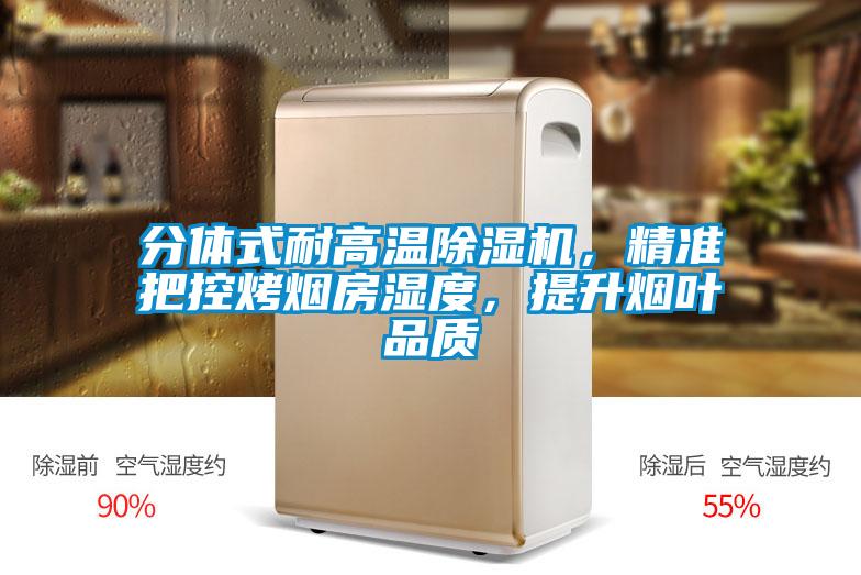 分體式耐高溫除濕機，精準(zhǔn)把控烤煙房濕度，提升煙葉品質(zhì)