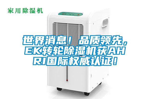 世界消息!品質(zhì)領(lǐng)先,EK轉(zhuǎn)輪除濕機(jī)獲AHRI國(guó)際權(quán)威認(rèn)證!