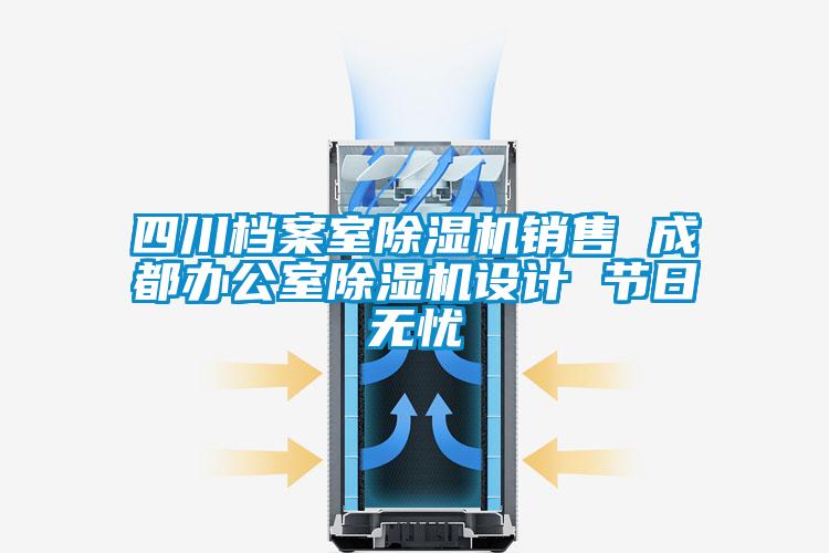 四川檔案室除濕機銷售 成都辦公室除濕機設計 節日無憂