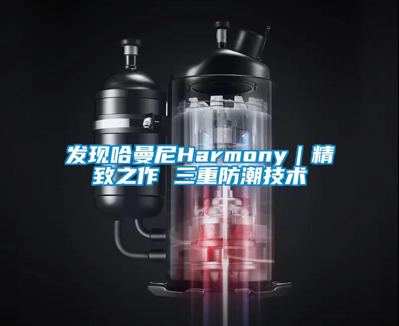 發(fā)現(xiàn)哈曼尼Harmony｜精致之作 三重防潮技術(shù)