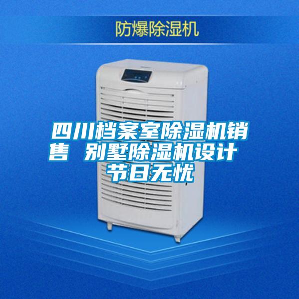 四川檔案室除濕機銷售 別墅除濕機設計 節日無憂