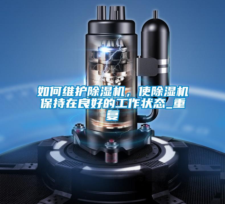 如何維護除濕機，使除濕機保持在良好的工作狀態_重復