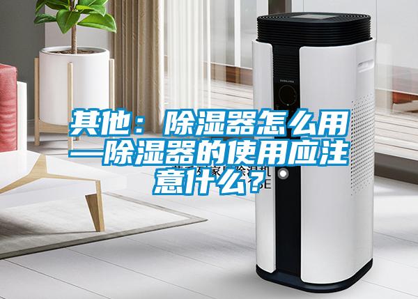 其他：除濕器怎么用—除濕器的使用應注意什么？
