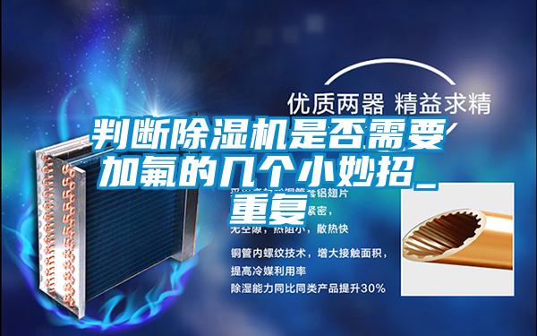 判斷除濕機是否需要加氟的幾個小妙招_重復(fù)