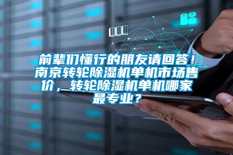 前輩們懂行的朋友請回答！南京轉(zhuǎn)輪除濕機單機市場售價，轉(zhuǎn)輪除濕機單機哪家最專業(yè)？