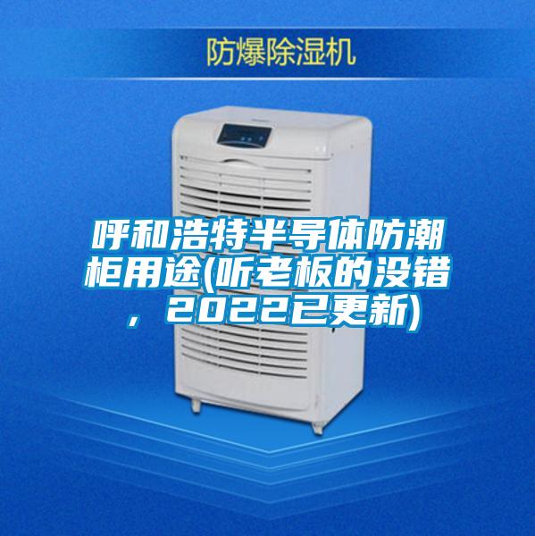 呼和浩特半導(dǎo)體防潮柜用途(聽老板的沒錯(cuò)，2022已更新)