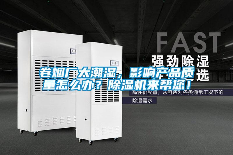 卷煙廠太潮濕,影響產品質量怎么辦?除濕機來幫您!