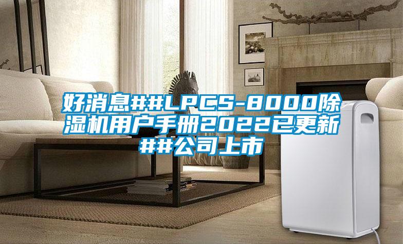 好消息##LPCS-8000除濕機(jī)用戶手冊(cè)2022已更新##公司上市