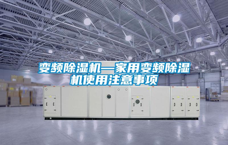 變頻除濕機(jī)—家用變頻除濕機(jī)使用注意事項