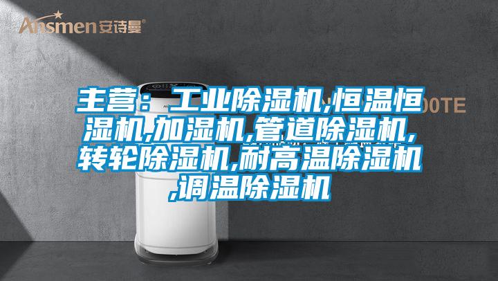 主營(yíng)：工業(yè)除濕機(jī),恒溫恒濕機(jī),加濕機(jī),管道除濕機(jī),轉(zhuǎn)輪除濕機(jī),耐高溫除濕機(jī),調(diào)溫除濕機(jī)